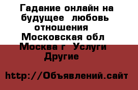 Гадание онлайн на будущее, любовь, отношения. - Московская обл., Москва г. Услуги » Другие   